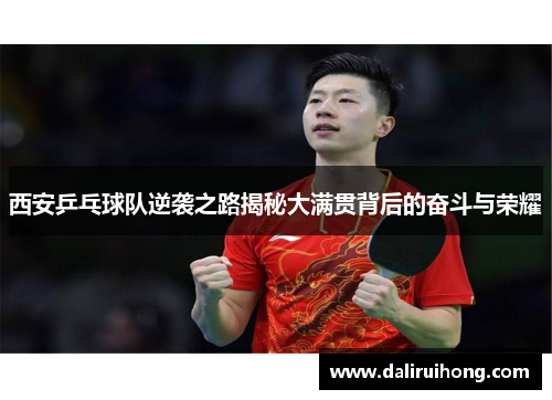 西安乒乓球队逆袭之路揭秘大满贯背后的奋斗与荣耀